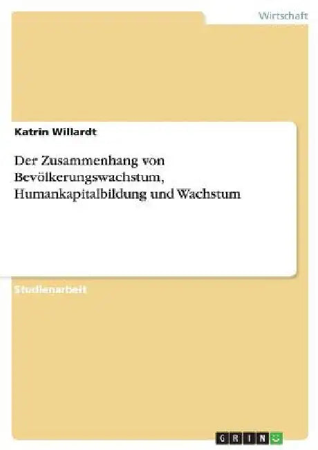 Der Zusammenhang von Bevölkerungswachstum, Humankapitalbildung und Wachstum by Willardt, Katrin