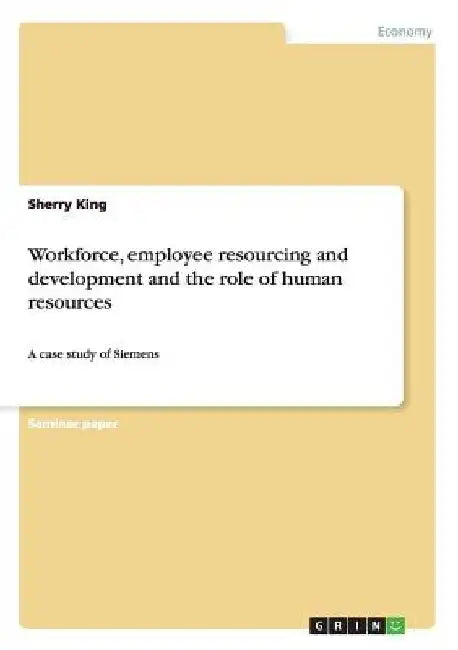 Workforce, employee resourcing and development and the role of human resources: A case study of Siemens by Sherry King