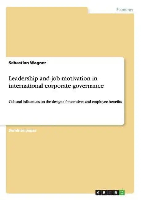 Leadership and job motivation in international corporate governance: Cultural influences on the design of incentives and employee benefits by Sebastian Wagner