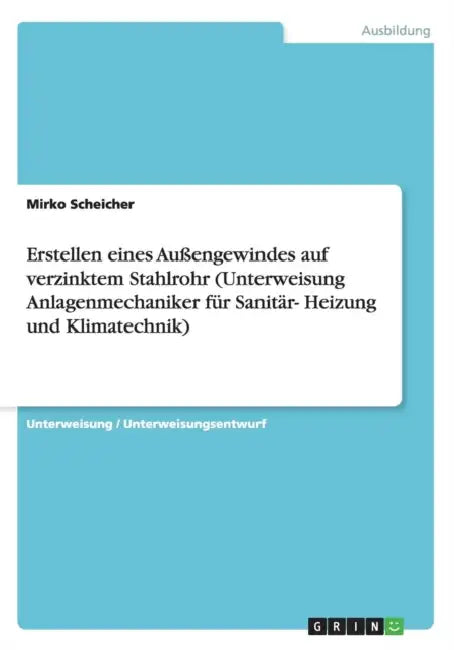 Erstellen eines Außengewindes auf verzinktem Stahlrohr (Unterweisung Anlagenmechaniker für Sanitär- Heizung und Klimatechnik) by Mirko Scheicher