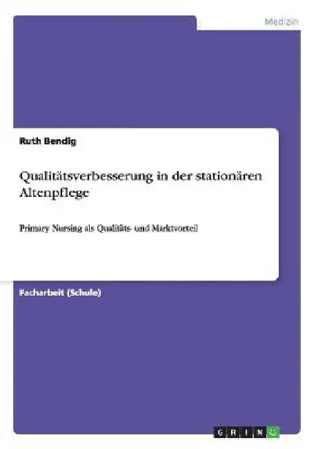 Qualitätsverbesserung in der stationären Altenpflege: Primary Nursing als Qualitäts- und Marktvorteil by Bendig, Ruth