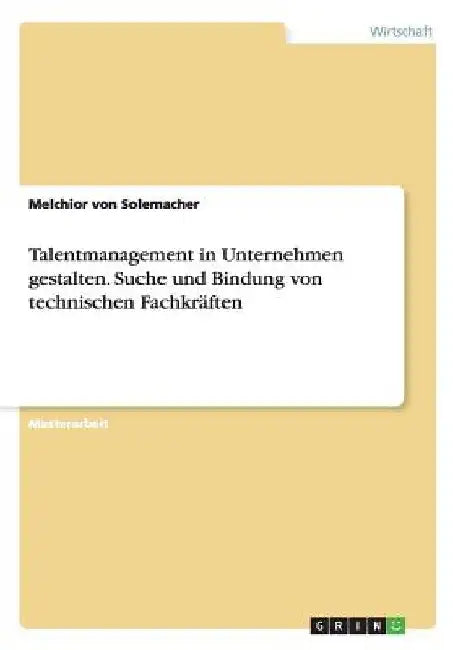 Talentmanagement in Unternehmen gestalten. Suche und Bindung von technischen Fachkräften by Von Solemacher, Melchior