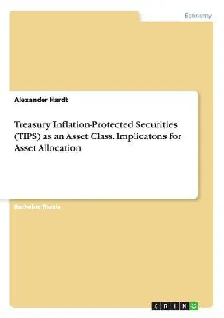 Treasury Inflation-Protected Securities (TIPS) as an Asset Class. Implicatons for Asset Allocation by Alexander Hardt