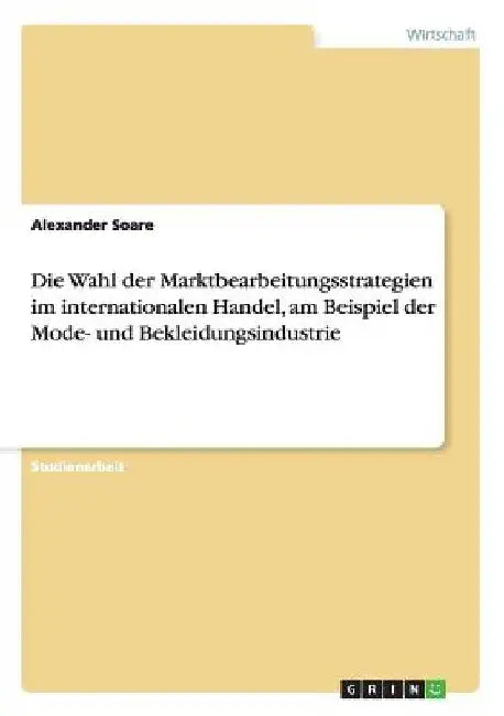 Die Wahl der Marktbearbeitungsstrategien im internationalen Handel, am Beispiel der Mode- und Bekleidungsindustrie by Soare, Alexander
