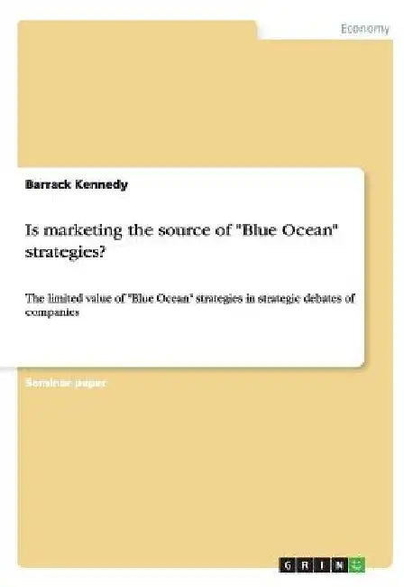 Is marketing the source of "Blue Ocean" strategies?: The limited value of "Blue Ocean" strategies in strategic debates of companies by Barrack Kennedy
