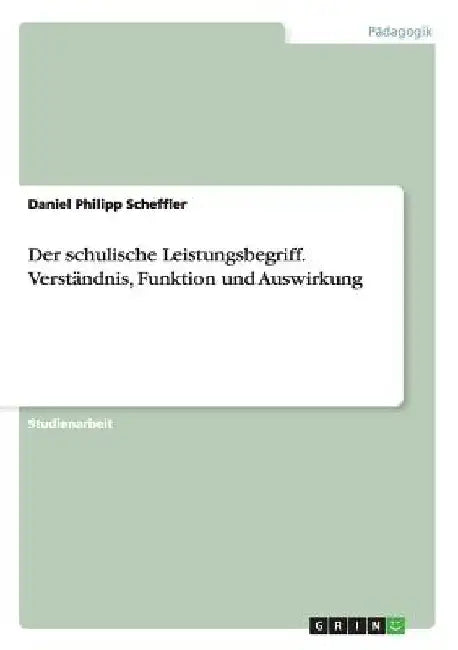 Der schulische Leistungsbegriff. Verständnis, Funktion und Auswirkung by Scheffler, Daniel Philipp
