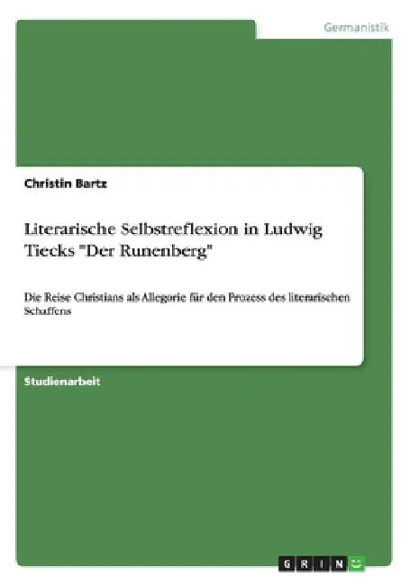 Literarische Selbstreflexion in Ludwig Tiecks "Der Runenberg": Die Reise Christians als Allegorie für den Prozess des literarischen Schaffens by Bartz, Christin