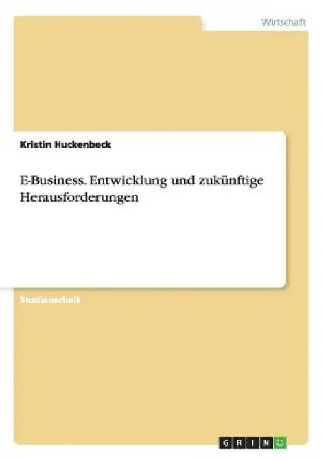 E-Business. Entwicklung und zukünftige Herausforderungen by Huckenbeck, Kristin