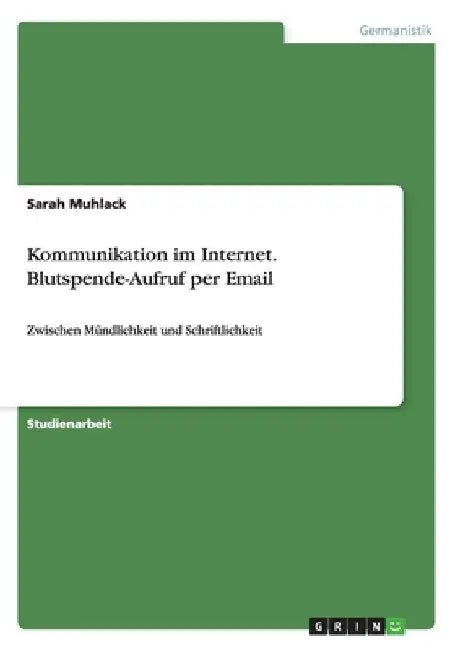 Kommunikation im Internet. Blutspende-Aufruf per Email: Zwischen Mündlichkeit und Schriftlichkeit by Muhlack, Sarah