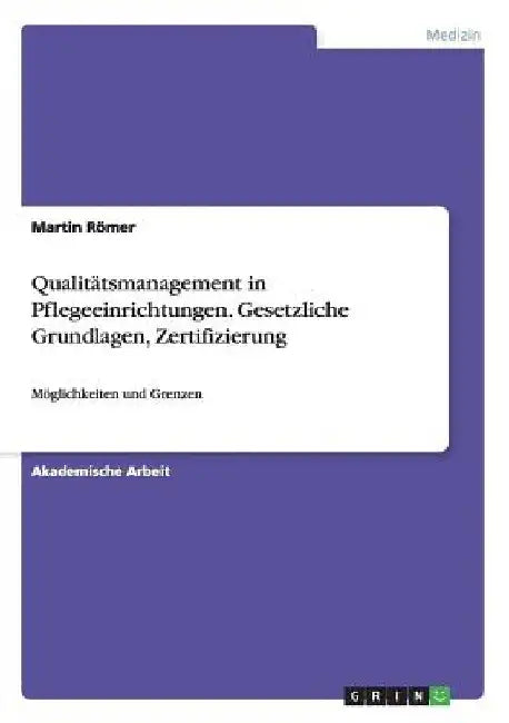 Qualitätsmanagement in Pflegeeinrichtungen. Gesetzliche Grundlagen, Zertifizierung: Möglichkeiten und Grenzen by Römer, Martin