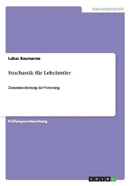 Stochastik für Lehrämtler: Zusammenfassung der Vorlesung by Baumanns, Lukas