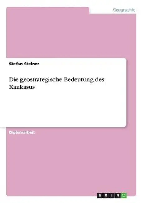 Die geostrategische Bedeutung des Kaukasus by Steiner, Stefan