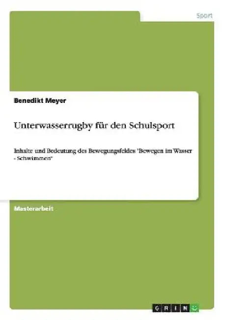 Unterwasserrugby für den Schulsport: Inhalte und Bedeutung des Bewegungsfeldes "Bewegen im Wasser - Schwimmen" by Meyer, Benedikt
