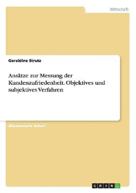 Ansätze zur Messung der Kundenzufriedenheit. Objektives und subjektives Verfahren by Strutz, Geraldine