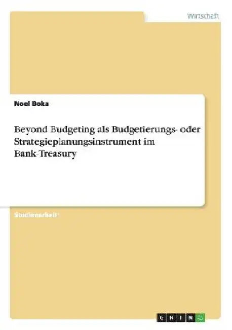 Beyond Budgeting als Budgetierungs- oder Strategieplanungsinstrument im Bank-Treasury by Boka, Noel