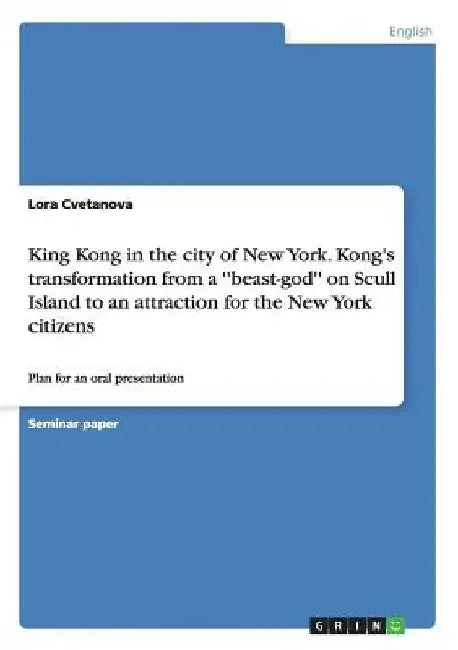 King Kong in the city of New York. Kong's transformation from a ''beast-god'' on Scull Island to an attraction for the New York citizens: Plan for an by Lora Cvetanova
