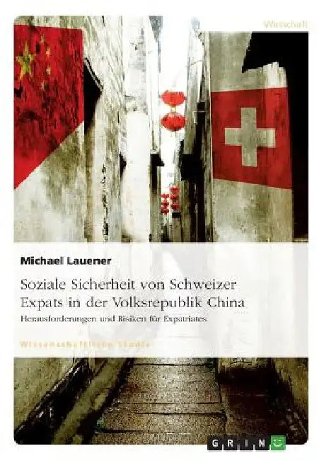 Soziale Sicherheit von Schweizer Expats in der Volksrepublik China. Herausforderungen und Risiken für Expatriates by Lauener, Michael