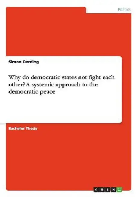 Why do democratic states not fight each other? A systemic approach to the democratic peace by Simon Oerding