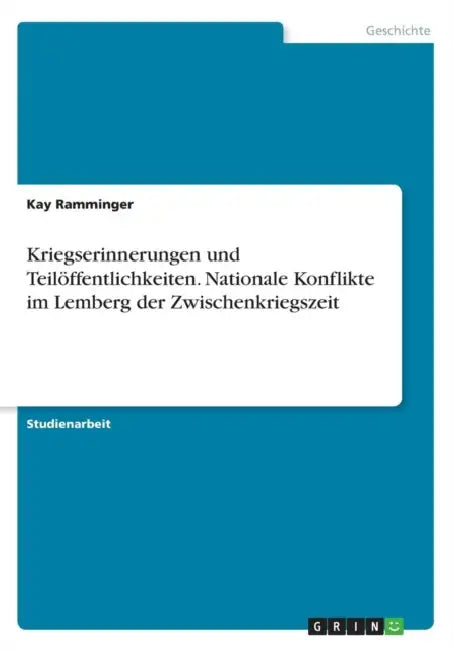Kriegserinnerungen und Teilöffentlichkeiten. Nationale Konflikte im Lemberg der Zwischenkriegszeit by Kay Ramminger