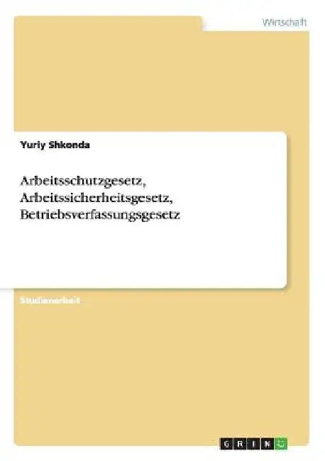 Arbeitsschutzgesetz, Arbeitssicherheitsgesetz, Betriebsverfassungsgesetz by Shkonda, Yuriy