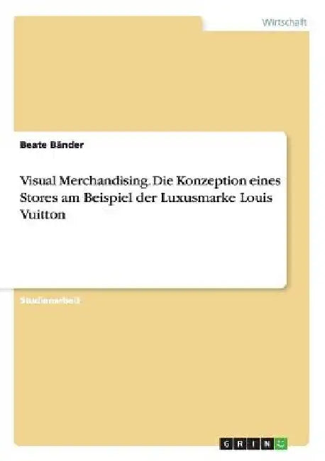 Visual Merchandising. Die Konzeption eines Stores am Beispiel der Luxusmarke Louis Vuitton by Bänder, Beate