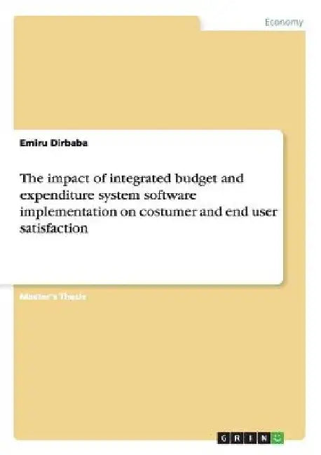 The impact of integrated budget and expenditure system software implementation on costumer and end user satisfaction by Emiru Dirbaba