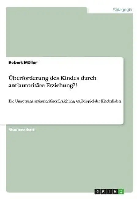 Überforderung des Kindes durch antiautoritäre Erziehung?!: Die Umsetzung antiautoritärer Erziehung am Beispiel der Kinderläden by Möller, Robert