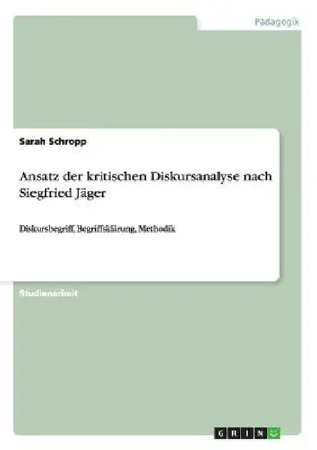 Ansatz der kritischen Diskursanalyse nach Siegfried Jäger: Diskursbegriff, Begriffsklärung, Methodik by Schropp, Sarah