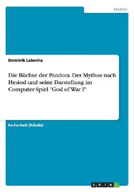 Die Büchse der Pandora. Der Mythos nach Hesiod und seine Darstellung im Computer-Spiel "God of War I" by Labocha, Dominik