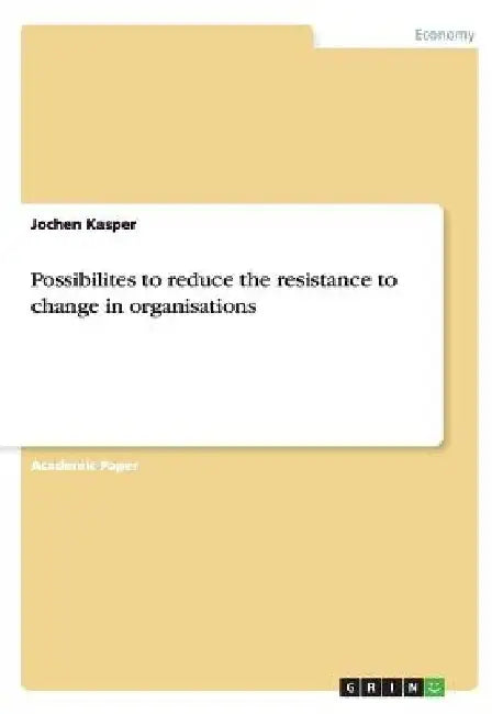 Possibilites to reduce the resistance to change in organisations by Jochen Kasper