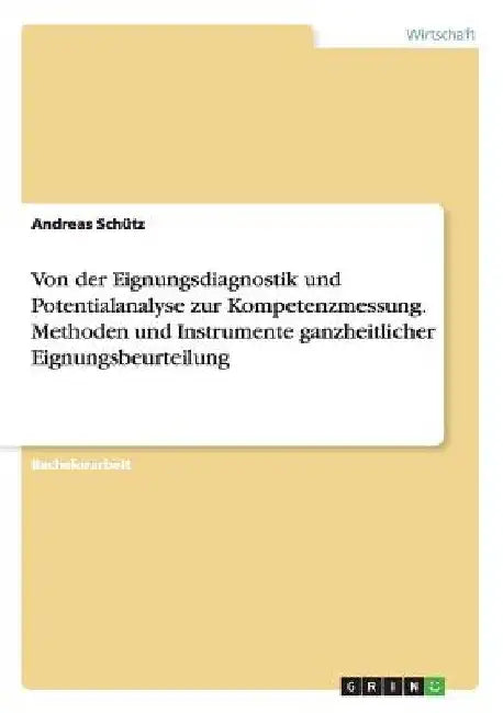 Von der Eignungsdiagnostik und Potentialanalyse zur Kompetenzmessung. Methoden und Instrumente ganzheitlicher Eignungsbeurteilung by Gerbinger, Thomas