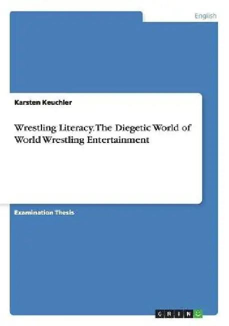 Wrestling Literacy. The Diegetic World of World Wrestling Entertainment by Karsten Keuchler