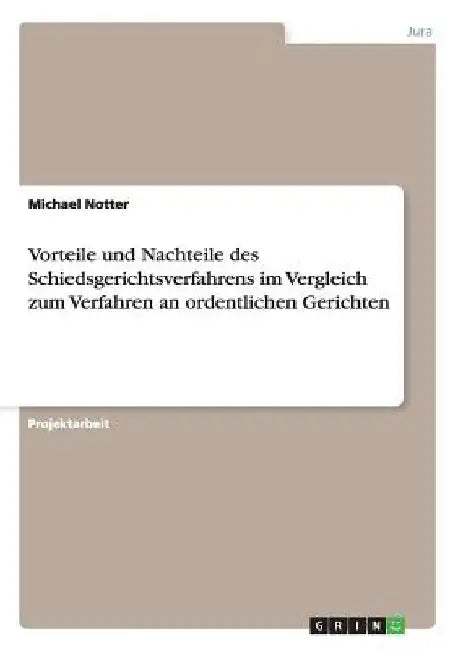 Vorteile und Nachteile des Schiedsgerichtsverfahrens im Vergleich zum Verfahren an ordentlichen Gerichten by Notter, Michael