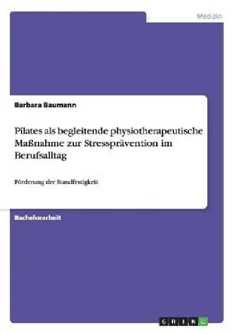 Pilates als begleitende physiotherapeutische Maßnahme zur Stressprävention im Berufsalltag: Förderung der Standfestigkeit by Baumann, Barbara