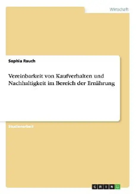 Vereinbarkeit von Kaufverhalten und Nachhaltigkeit im Bereich der Ernährung by Rauch, Sophia