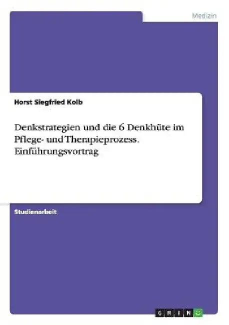 Denkstrategien und die 6 Denkhüte im Pflege- und Therapieprozess. Einführungsvortrag by Kolb, Horst Siegfried