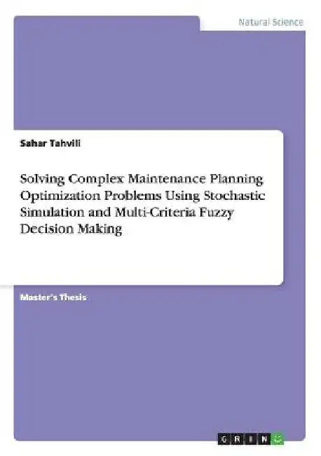 Solving Complex Maintenance Planning Optimization Problems Using Stochastic Simulation and Multi-Criteria Fuzzy Decision Making by Sahar Tahvili