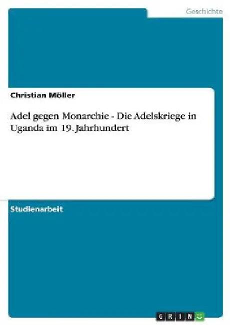 Adel gegen Monarchie - Die Adelskriege in Uganda im 19. Jahrhundert by Möller, Christian