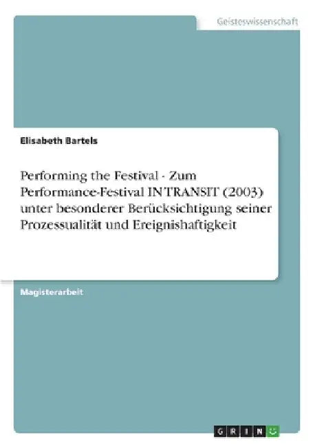 Performing the Festival - Zum Performance-Festival IN TRANSIT (2003) unter besonderer Berücksichtigung seiner Prozessualität und Ereignishaftigkeit by Bartels, Elisabeth