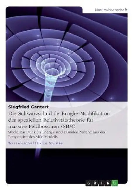 Die Schwarzschild-de Broglie Modifikation der speziellen Relativitätstheorie für massive Feldbosonen (SBM): Studie zur Dunklen Energie und Dunklen Mat by Gantert, Siegfried