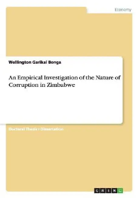 An Empirical Investigation of the Nature of Corruption in Zimbabwe by Wellington Garikai Bonga