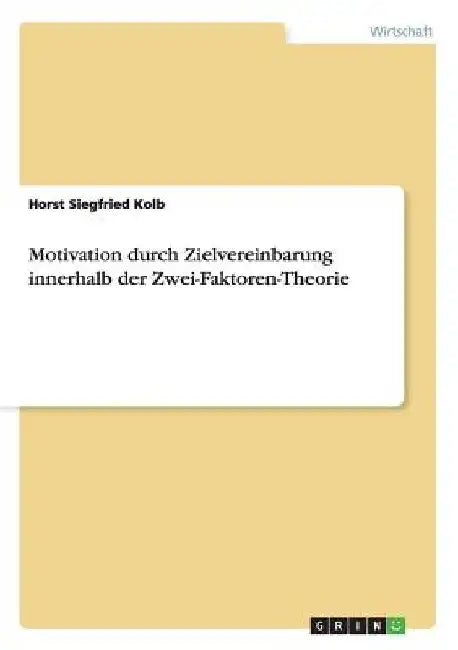 Motivation durch Zielvereinbarung innerhalb der Zwei-Faktoren-Theorie by Kolb, Horst Siegfried