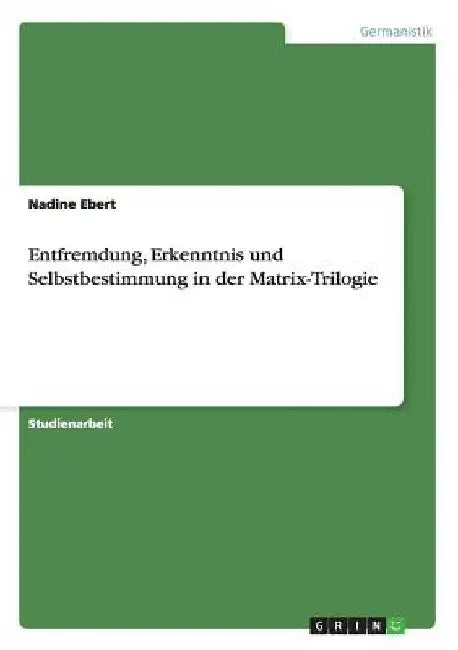 Entfremdung, Erkenntnis und Selbstbestimmung in der Matrix-Trilogie by Ebert, Nadine