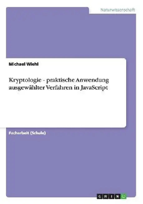 Kryptologie - praktische Anwendung ausgewählter Verfahren in JavaScript by Wiehl, Michael