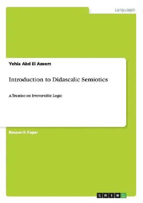 Introduction to Didascalic Semiotics: A Treatise on Irreversible Logic by Yehia Abd El Azeem