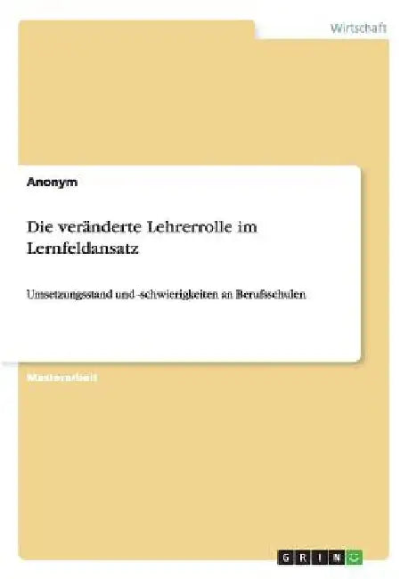 Die veränderte Lehrerrolle im Lernfeldansatz: Umsetzungsstand und -schwierigkeiten an Berufsschulen by Anonymous