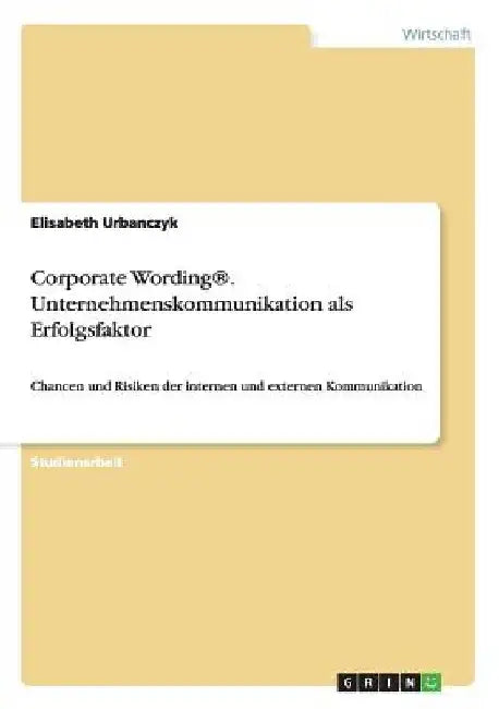 Corporate Wording(R). Unternehmenskommunikation als Erfolgsfaktor: Chancen und Risiken der internen und externen Kommunikation by Urbanczyk, Elisabeth