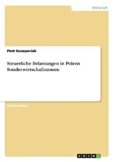 Steuerliche Belastungen in Polens Sonderwirtschaftszonen by Szczepaniak, Piotr