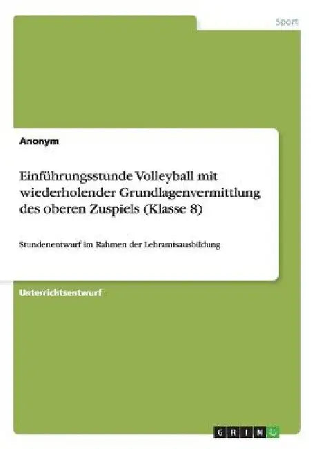 Einführungsstunde Volleyball mit wiederholender Grundlagenvermittlung des oberen Zuspiels (Klasse 8): Stundenentwurf im Rahmen der Lehramtsausbildung by Anonymous