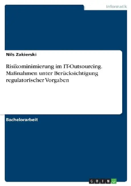 Risikominimierung im IT-Outsourcing. Maßnahmen unter Berücksichtigung regulatorischer Vorgaben by Zakierski, Nils